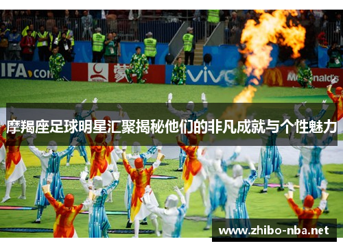 摩羯座足球明星汇聚揭秘他们的非凡成就与个性魅力