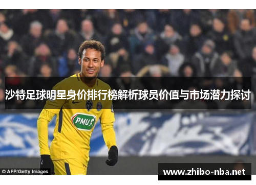 沙特足球明星身价排行榜解析球员价值与市场潜力探讨