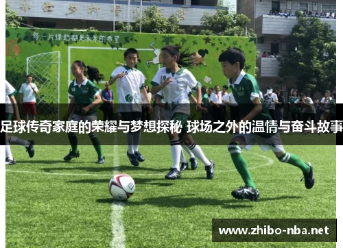 足球传奇家庭的荣耀与梦想探秘 球场之外的温情与奋斗故事
