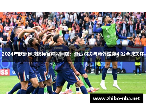 2024年欧洲足球锦标赛精彩回顾：激烈对决与意外逆袭引发全球关注