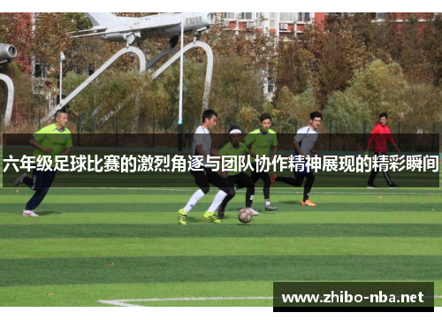 六年级足球比赛的激烈角逐与团队协作精神展现的精彩瞬间