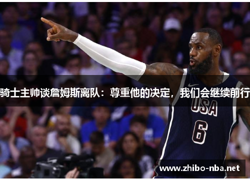 骑士主帅谈詹姆斯离队：尊重他的决定，我们会继续前行