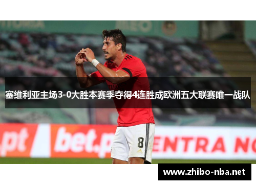 塞维利亚主场3-0大胜本赛季夺得4连胜成欧洲五大联赛唯一战队